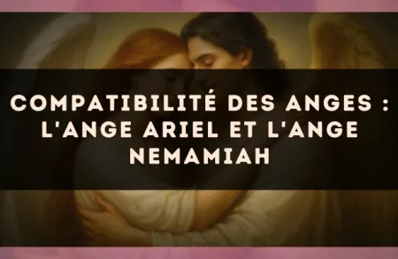 Compatibilité des anges : l'Ange Ariel et l'Ange Nemamiah
