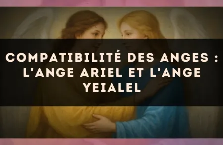 Compatibilité des anges : l'Ange Ariel et l'Ange Yeialel