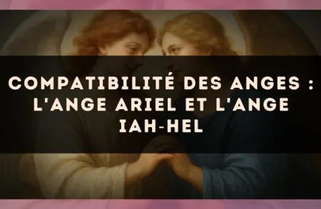 Compatibilité des anges : l'Ange Ariel et l'Ange Iah?Hel