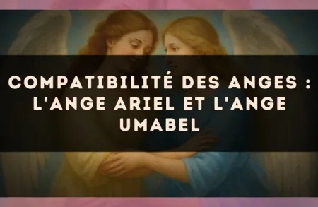 Compatibilité des anges : l'Ange Ariel et l'Ange Umabel
