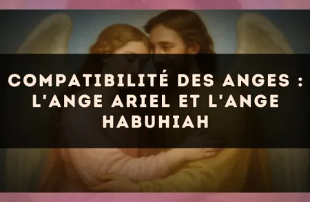 Compatibilité des anges : l'Ange Ariel et l'Ange Habuhiah