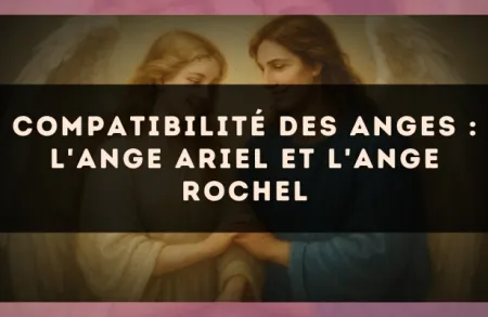 Compatibilité des anges : l'Ange Ariel et l'Ange Rochel