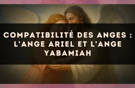Compatibilité des anges : l'Ange Ariel et l'Ange Yabamiah