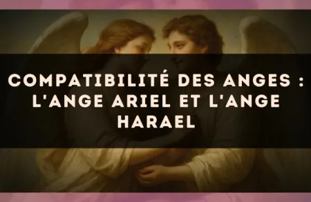 Compatibilité des anges : l'Ange Ariel et l'Ange Harael