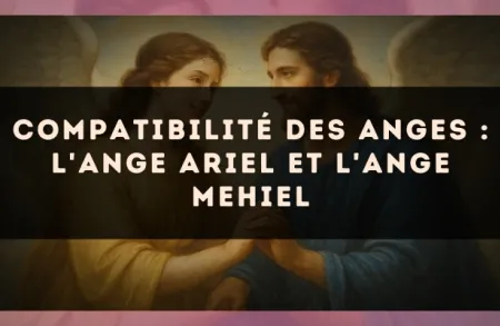 Compatibilité des anges : l'Ange Ariel et l'Ange Mehiel
