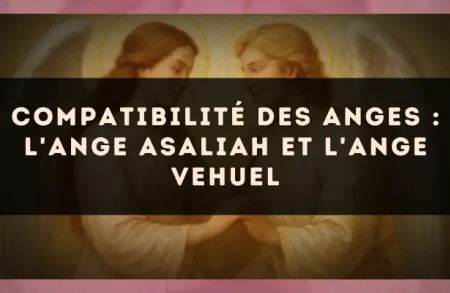 Compatibilité des anges : l'Ange Asaliah et l'Ange Vehuel