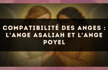 Compatibilité des anges : l'Ange Asaliah et l'Ange Poyel