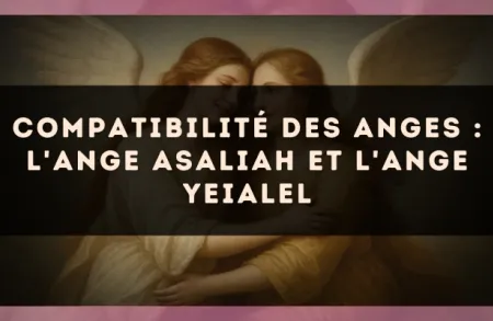 Compatibilité des anges : l'Ange Asaliah et l'Ange Yeialel