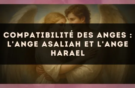 Compatibilité des anges : l'Ange Asaliah et l'Ange Harael