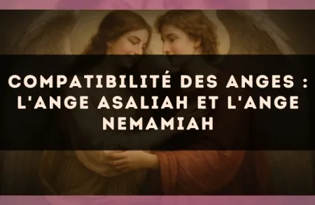Compatibilité des anges : l'Ange Asaliah et l'Ange Nemamiah
