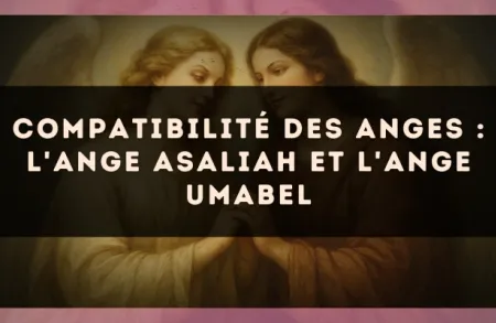 Compatibilité des anges : l'Ange Asaliah et l'Ange Umabel