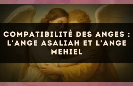 Compatibilité des anges : l'Ange Asaliah et l'Ange Mehiel