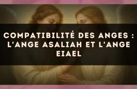 Compatibilité des anges : l'Ange Asaliah et l'Ange Eiael