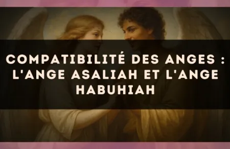 Compatibilité des anges : l'Ange Asaliah et l'Ange Habuhiah