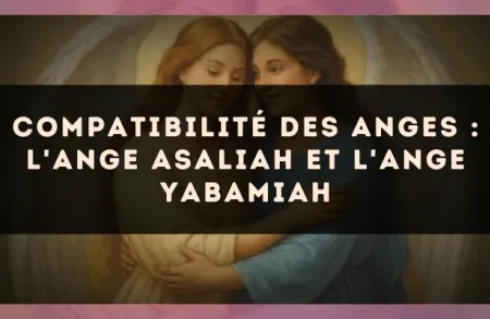Compatibilité des anges : l'Ange Asaliah et l'Ange Yabamiah
