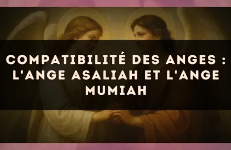 Compatibilité des anges : l'Ange Asaliah et l'Ange Mumiah