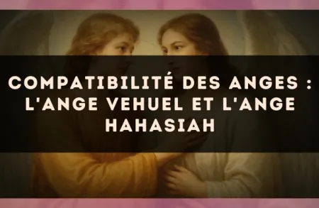 Compatibilité des anges : l'Ange Vehuel et l'Ange Hahasiah