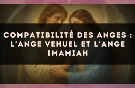 Compatibilité des anges : l'Ange Vehuel et l'Ange Imamiah