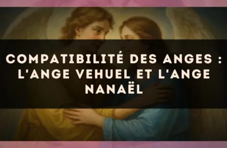 Compatibilité des anges : l'Ange Vehuel et l'Ange Nanaël