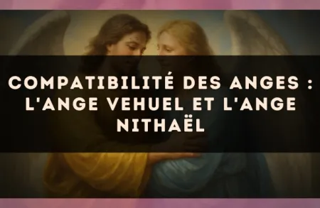 Compatibilité des anges : l'Ange Vehuel et l'Ange Nithaël