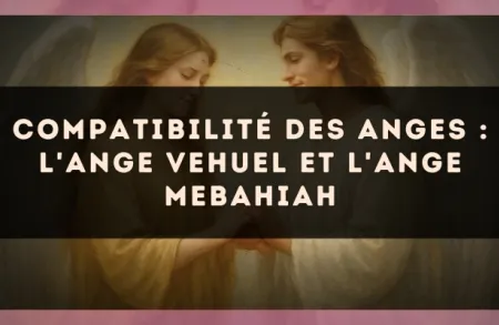 Compatibilité des anges : l'Ange Vehuel et l'Ange Mebahiah