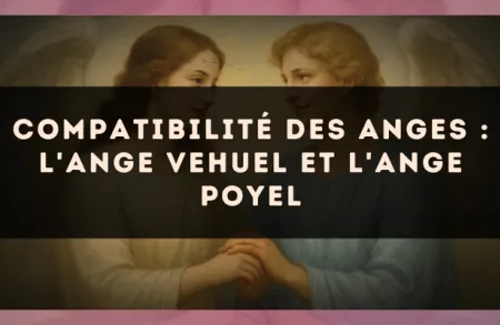 Compatibilité des anges : l'Ange Vehuel et l'Ange Poyel