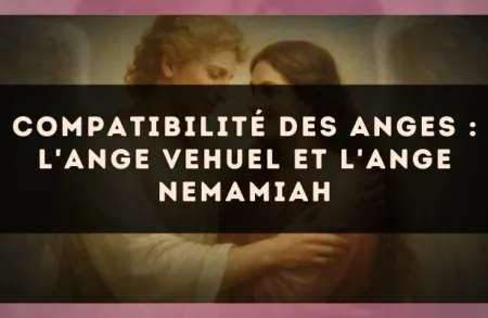 Compatibilité des anges : l'Ange Vehuel et l'Ange Nemamiah