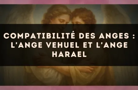 Compatibilité des anges : l'Ange Vehuel et l'Ange Harael