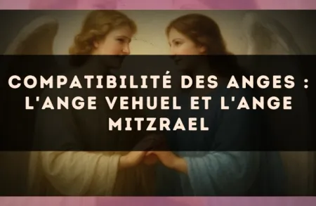 Compatibilité des anges : l'Ange Vehuel et l'Ange Mitzrael