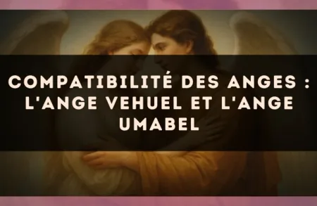 Compatibilité des anges : l'Ange Vehuel et l'Ange Umabel