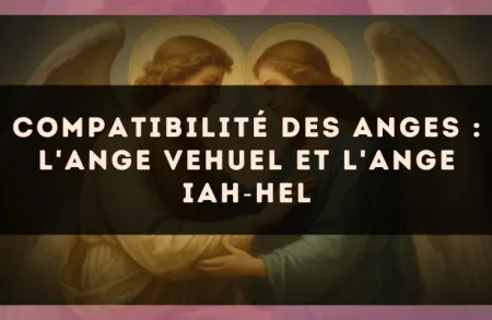 Compatibilité des anges : l'Ange Vehuel et l'Ange Iah?Hel