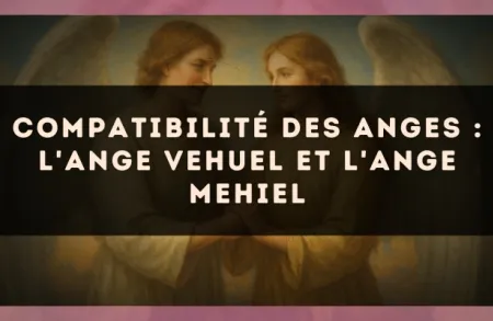Compatibilité des anges : l'Ange Vehuel et l'Ange Mehiel