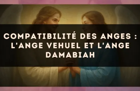 Compatibilité des anges : l'Ange Vehuel et l'Ange Damabiah