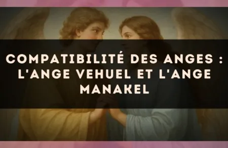 Compatibilité des anges : l'Ange Vehuel et l'Ange Manakel