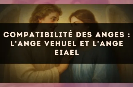 Compatibilité des anges : l'Ange Vehuel et l'Ange Eiael