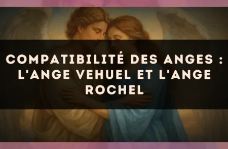 Compatibilité des anges : l'Ange Vehuel et l'Ange Rochel