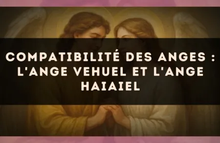 Compatibilité des anges : l'Ange Vehuel et l'Ange Haiaiel