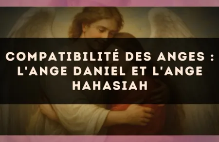 Compatibilité des anges : l'Ange Daniel et l'Ange Hahasiah