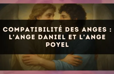 Compatibilité des anges : l'Ange Daniel et l'Ange Poyel