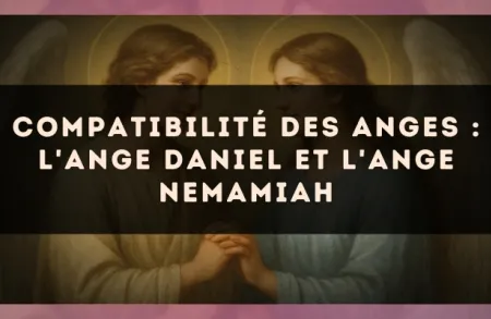 Compatibilité des anges : l'Ange Daniel et l'Ange Nemamiah