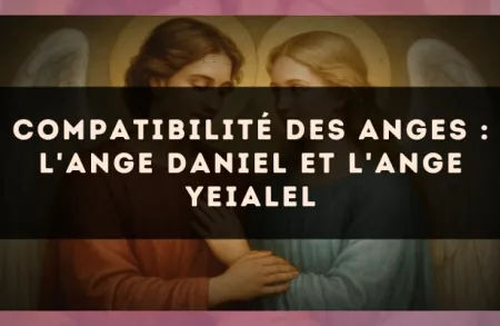 Compatibilité des anges : l'Ange Daniel et l'Ange Yeialel