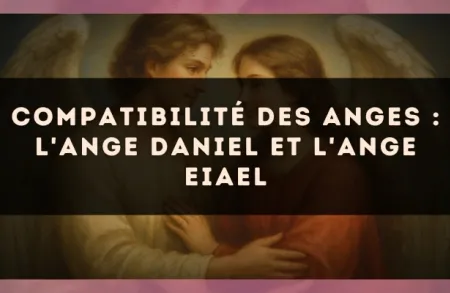 Compatibilité des anges : l'Ange Daniel et l'Ange Eiael