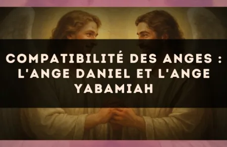 Compatibilité des anges : l'Ange Daniel et l'Ange Yabamiah
