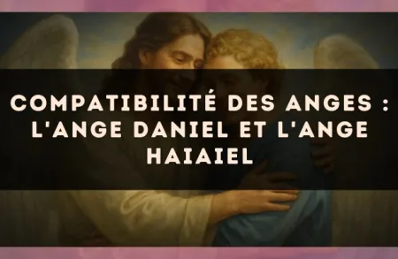 Compatibilité des anges : l'Ange Daniel et l'Ange Haiaiel