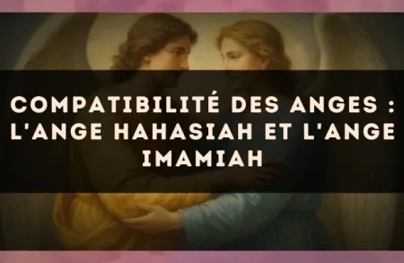 Compatibilité des anges : l'Ange Hahasiah et l'Ange Imamiah