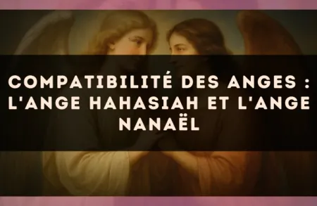 Compatibilité des anges : l'Ange Hahasiah et l'Ange Nanaël