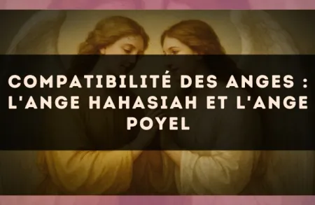 Compatibilité des anges : l'Ange Hahasiah et l'Ange Poyel