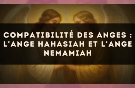 Compatibilité des anges : l'Ange Hahasiah et l'Ange Nemamiah