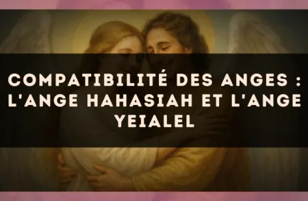 Compatibilité des anges : l'Ange Hahasiah et l'Ange Yeialel
