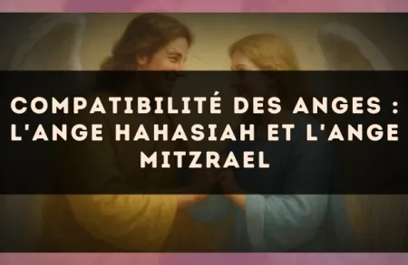 Compatibilité des anges : l'Ange Hahasiah et l'Ange Mitzrael